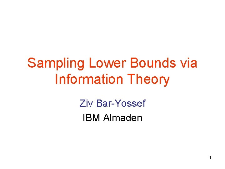 Sampling Lower Bounds via Information Theory Ziv Bar-Yossef IBM Almaden 1 