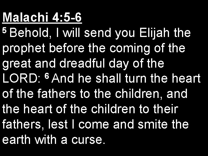 Malachi 4: 5 -6 5 Behold, I will send you Elijah the prophet before