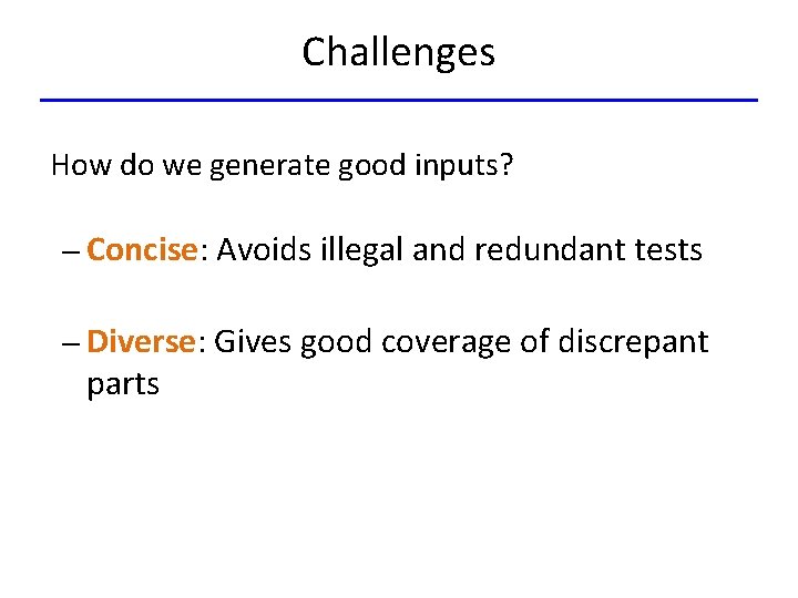 Challenges How do we generate good inputs? – Concise: Avoids illegal and redundant tests