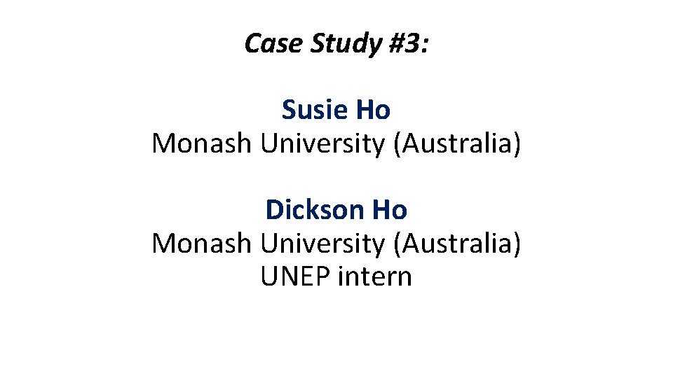 Case Study #3: Susie Ho Monash University (Australia) Dickson Ho Monash University (Australia) UNEP Case Study #3: Susie Ho Monash University (Australia) Dickson Ho Monash University (Australia) UNEP