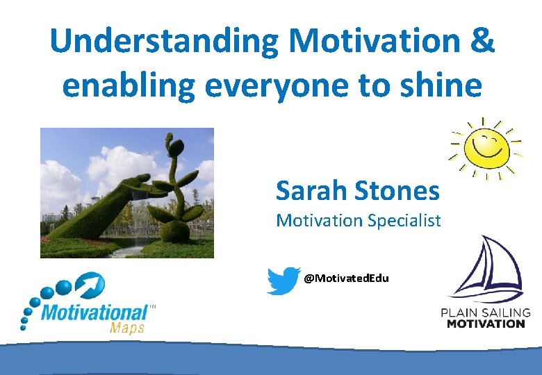 Understanding Motivation & enabling everyone to shine Sarah Stones Motivation Specialist @Motivated. Edu 