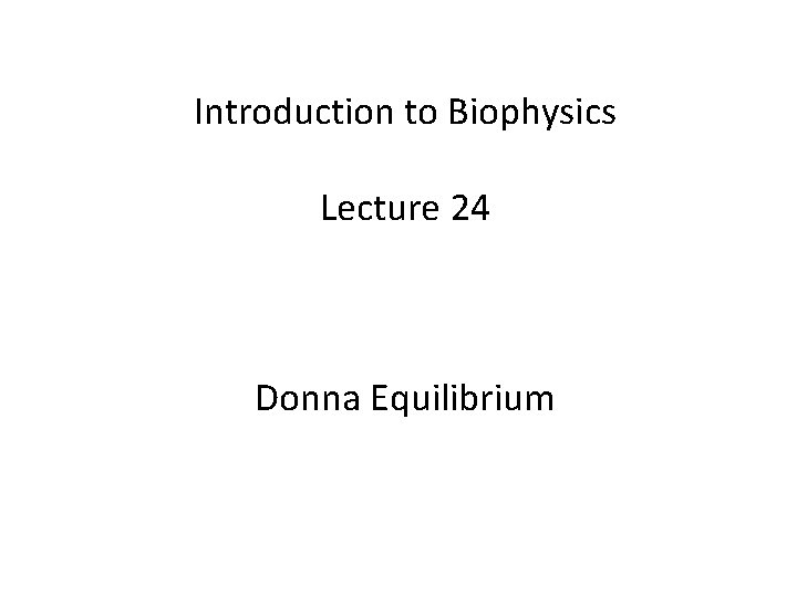 Introduction to Biophysics Lecture 24 Donna Equilibrium 