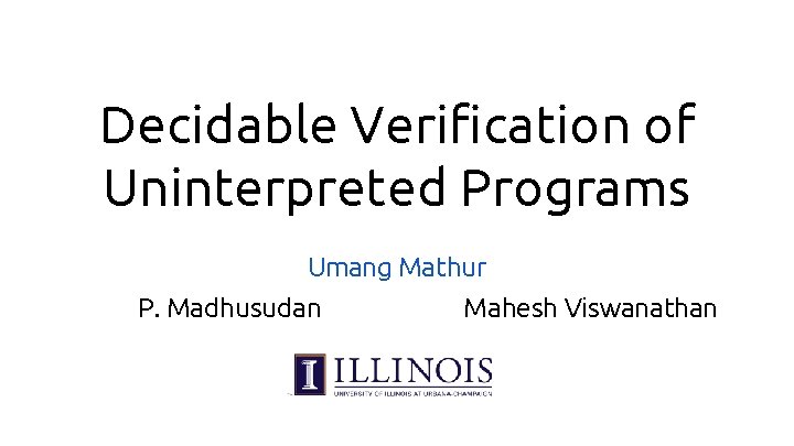 Decidable Verification of Uninterpreted Programs Umang Mathur P. Madhusudan Mahesh Viswanathan 