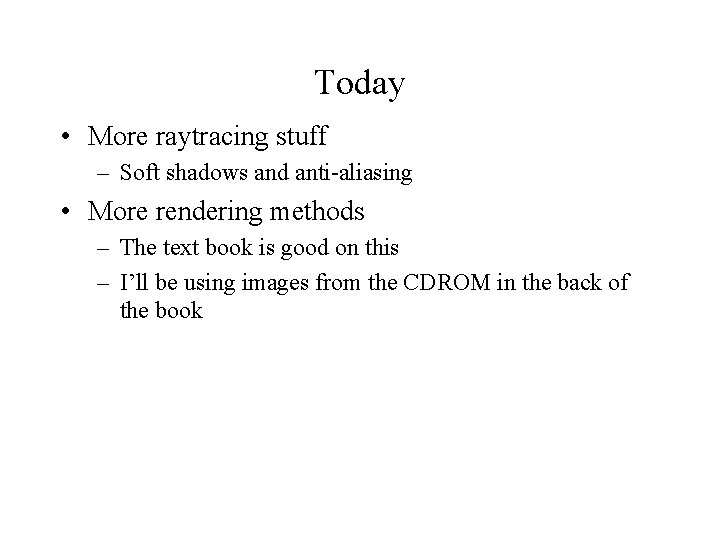 Today • More raytracing stuff – Soft shadows and anti-aliasing • More rendering methods