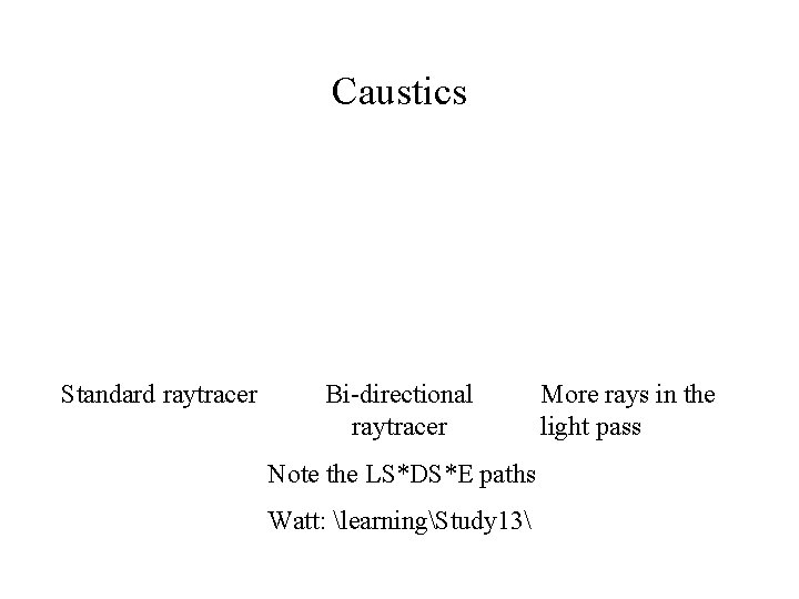 Caustics Standard raytracer Bi-directional raytracer Note the LS*DS*E paths Watt: learningStudy 13 More rays