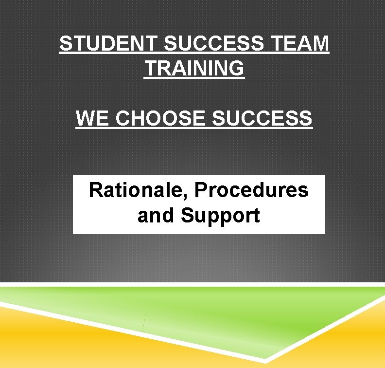 STUDENT SUCCESS TEAM TRAINING WE CHOOSE SUCCESS Rationale, Procedures and Support 