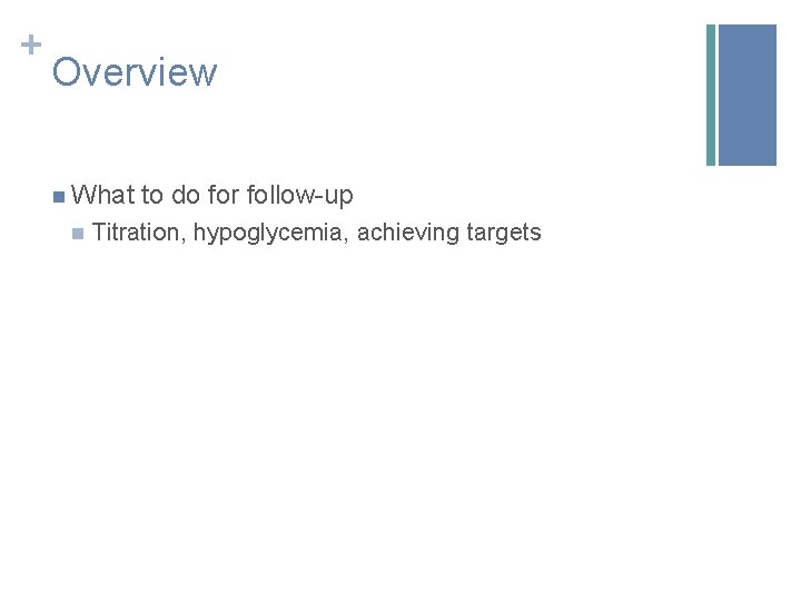 + Overview n What to do for follow-up n Titration, hypoglycemia, achieving targets 