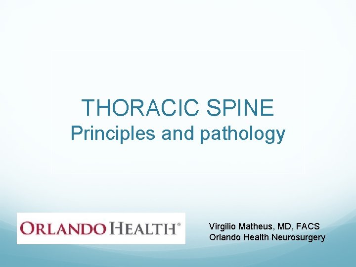 THORACIC SPINE Principles and pathology Virgilio Matheus, MD, FACS Orlando Health Neurosurgery 