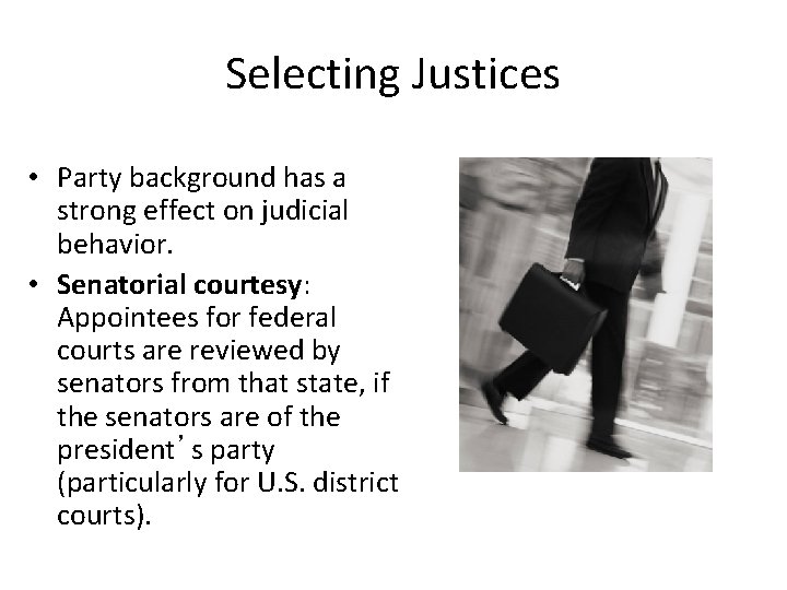 Selecting Justices • Party background has a strong effect on judicial behavior. • Senatorial