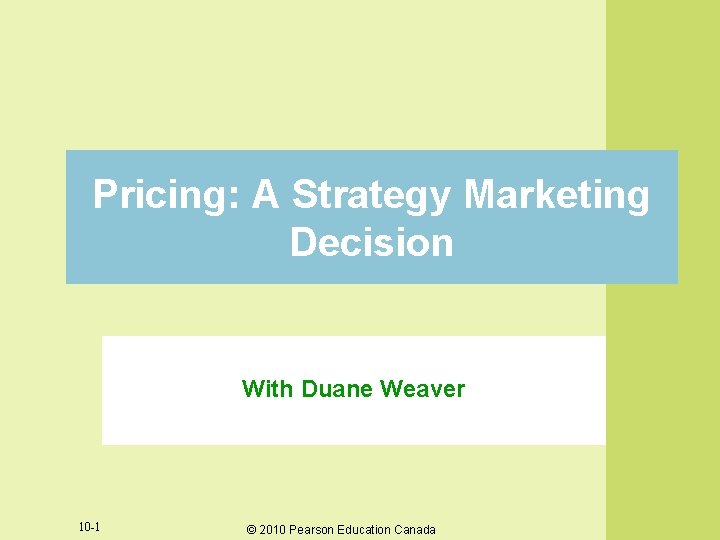 Pricing: A Strategy Marketing Decision With Duane Weaver 10 -1 © 2010 Pearson Education Pricing: A Strategy Marketing Decision With Duane Weaver 10 -1 © 2010 Pearson Education