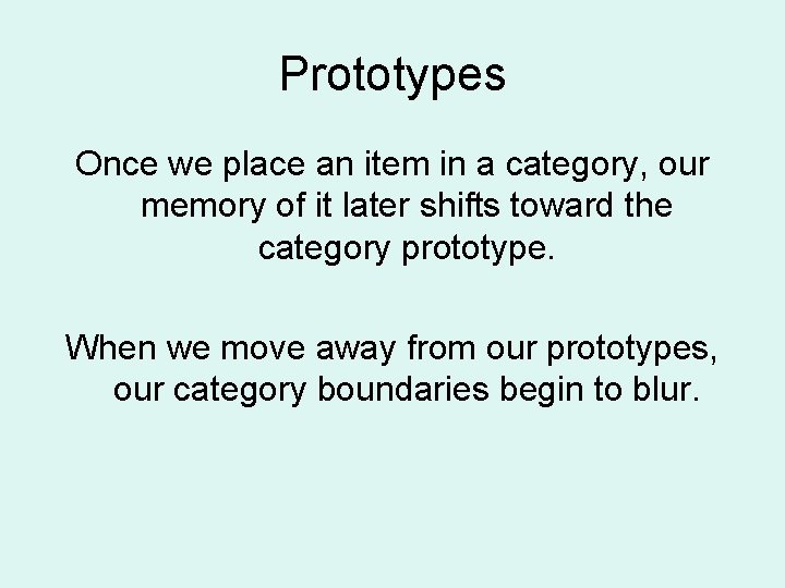 Prototypes Once we place an item in a category, our memory of it later