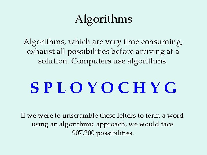 Algorithms, which are very time consuming, exhaust all possibilities before arriving at a solution.
