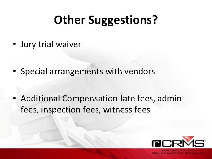 Other Suggestions? • Jury trial waiver • Special arrangements with vendors • Additional Compensation-late