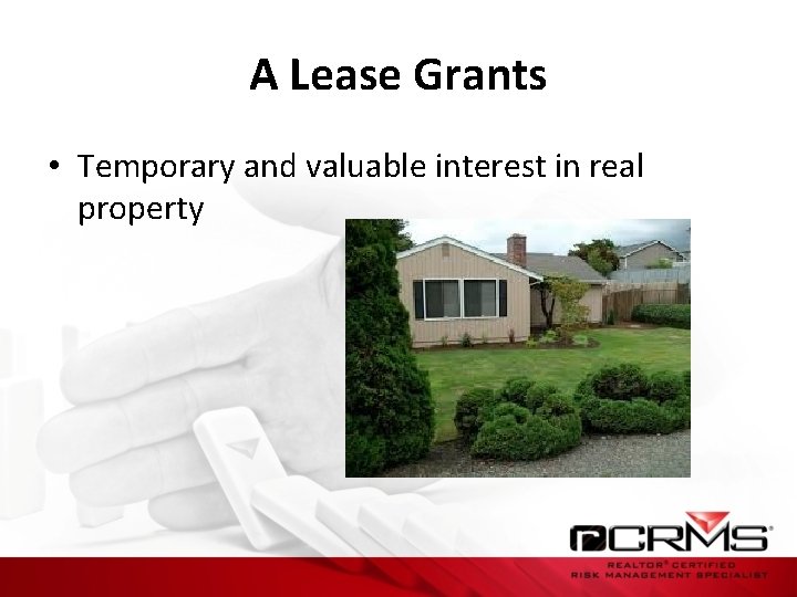 A Lease Grants • Temporary and valuable interest in real property 