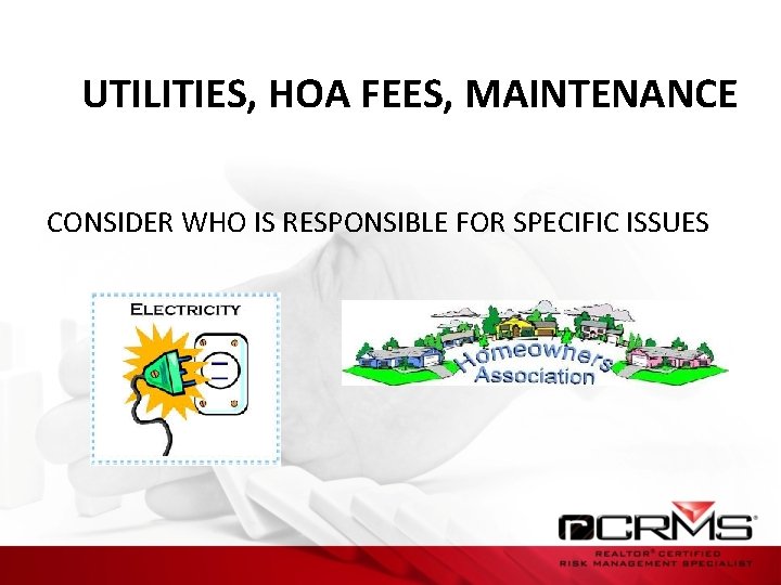 UTILITIES, HOA FEES, MAINTENANCE CONSIDER WHO IS RESPONSIBLE FOR SPECIFIC ISSUES 