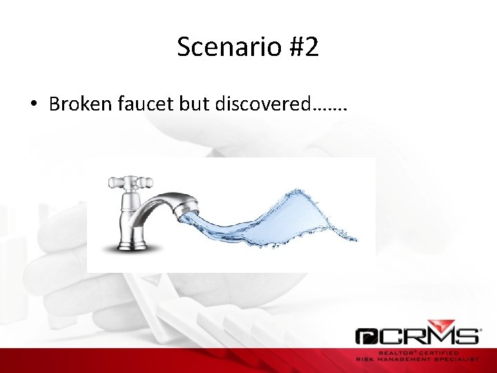 Scenario #2 • Broken faucet but discovered……. 