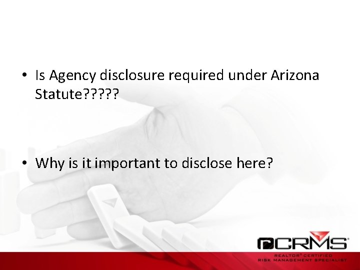  • Is Agency disclosure required under Arizona Statute? ? ? • Why is