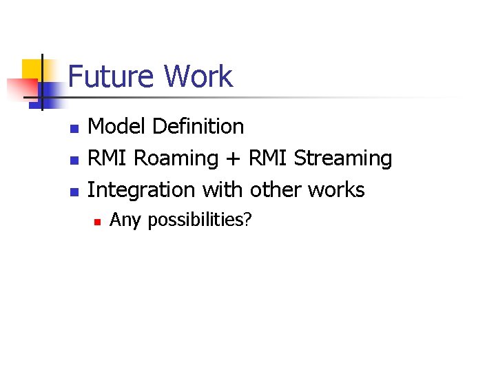 Future Work n n n Model Definition RMI Roaming + RMI Streaming Integration with
