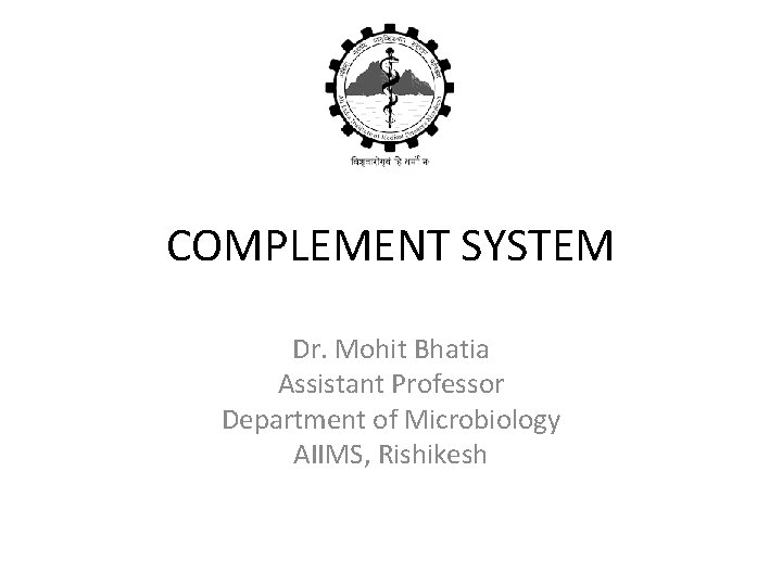 COMPLEMENT SYSTEM Dr. Mohit Bhatia Assistant Professor Department of Microbiology AIIMS, Rishikesh 