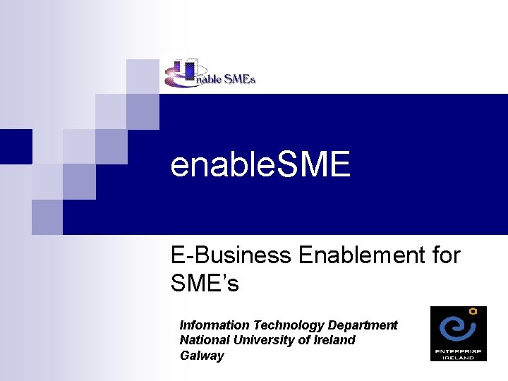 enable. SME E-Business Enablement for SME’s Information Technology Department National University of Ireland Galway