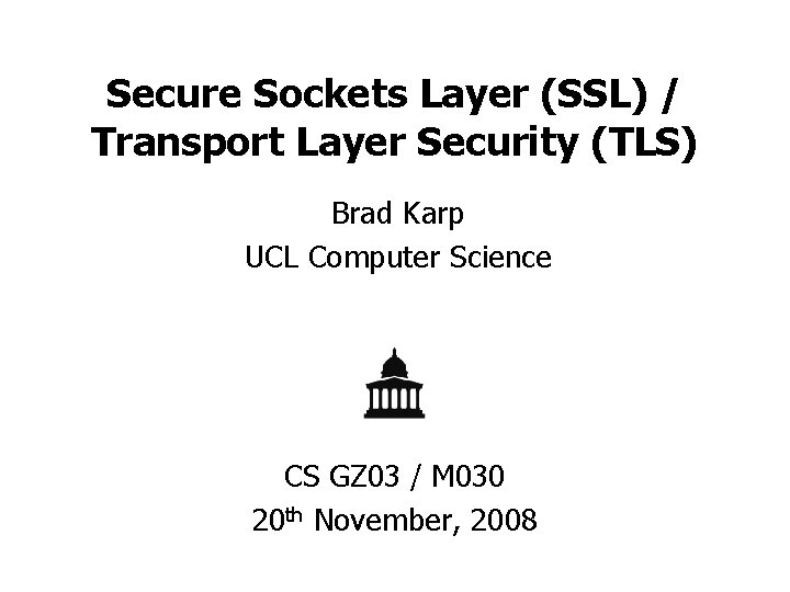 Secure Sockets Layer (SSL) / Transport Layer Security (TLS) Brad Karp UCL Computer Science