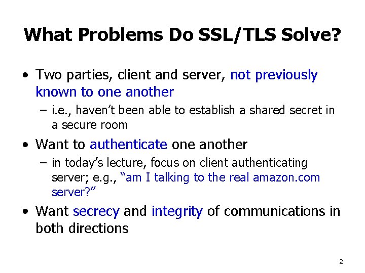 What Problems Do SSL/TLS Solve? • Two parties, client and server, not previously known