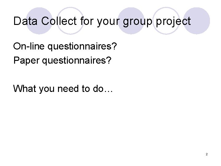 Data Collect for your group project On-line questionnaires? Paper questionnaires? What you need to