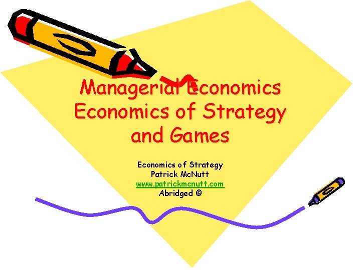 Managerial Economics of Strategy and Games Economics of Strategy Patrick Mc. Nutt www. patrickmcnutt.