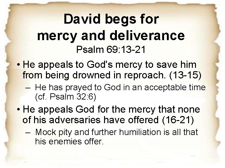 David begs for mercy and deliverance Psalm 69: 13 -21 • He appeals to