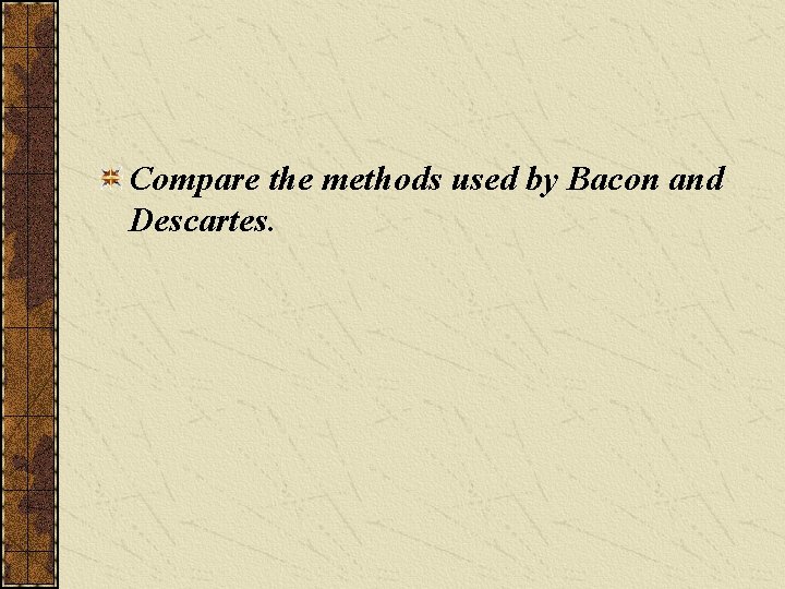 Compare the methods used by Bacon and Descartes. 