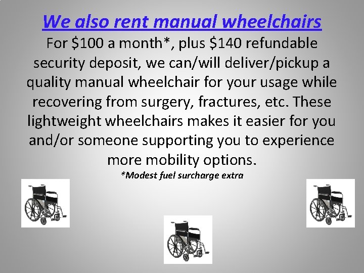 We also rent manual wheelchairs For $100 a month*, plus $140 refundable security deposit,