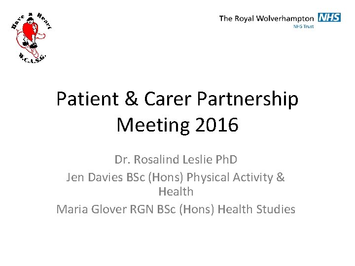 Patient & Carer Partnership Meeting 2016 Dr. Rosalind Leslie Ph. D Jen Davies BSc Patient & Carer Partnership Meeting 2016 Dr. Rosalind Leslie Ph. D Jen Davies BSc