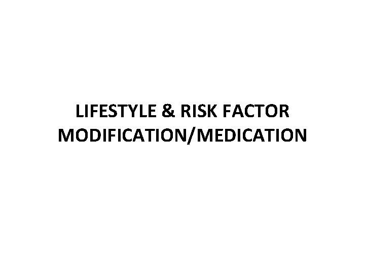 LIFESTYLE & RISK FACTOR MODIFICATION/MEDICATION LIFESTYLE & RISK FACTOR MODIFICATION/MEDICATION