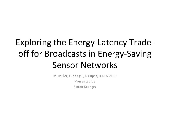 Exploring the Energy-Latency Tradeoff for Broadcasts in Energy-Saving Sensor Networks M. Miller, C. Sengul,