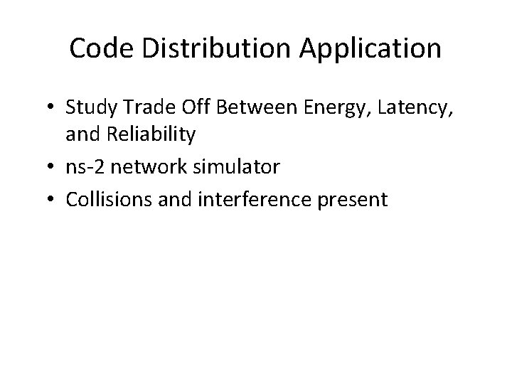 Code Distribution Application • Study Trade Off Between Energy, Latency, and Reliability • ns-2