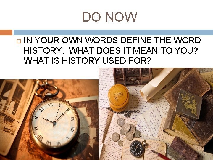 DO NOW IN YOUR OWN WORDS DEFINE THE WORD HISTORY. WHAT DOES IT MEAN