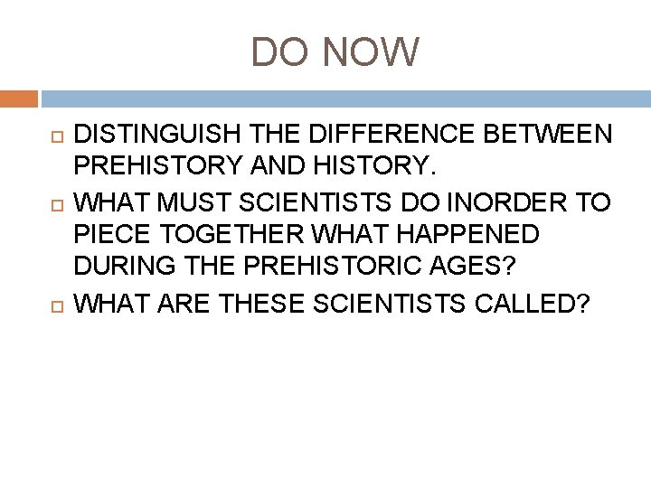 DO NOW DISTINGUISH THE DIFFERENCE BETWEEN PREHISTORY AND HISTORY. WHAT MUST SCIENTISTS DO INORDER