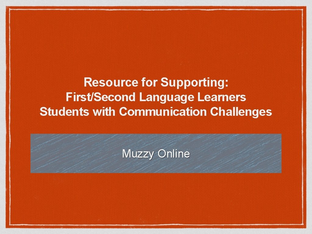 Resource for Supporting: First/Second Language Learners Students with Communication Challenges Muzzy Online 