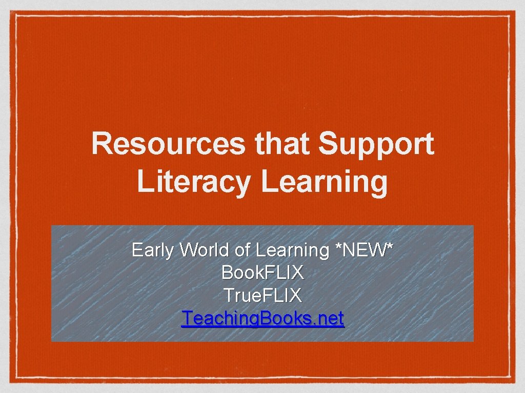Resources that Support Literacy Learning Early World of Learning *NEW* Book. FLIX True. FLIX