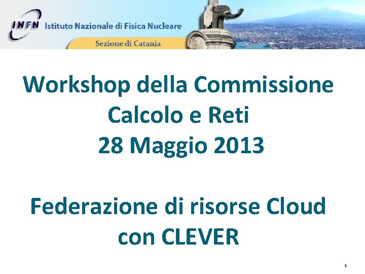 Workshop della Commissione Calcolo e Reti 28 Maggio 2013 Federazione di risorse Cloud con