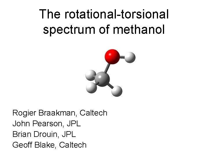 The rotational-torsional spectrum of methanol Rogier Braakman, Caltech John Pearson, JPL Brian Drouin, JPL
