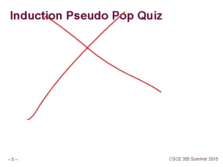 Induction Pseudo Pop Quiz – 5– CSCE 355 Summer 2015 