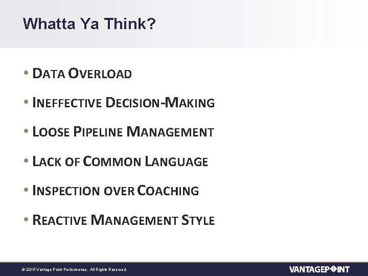 Whatta Ya Think? • DATA OVERLOAD • INEFFECTIVE DECISION-MAKING • LOOSE PIPELINE MANAGEMENT •