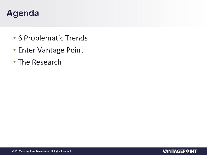 Agenda • 6 Problematic Trends • Enter Vantage Point • The Research © 2015