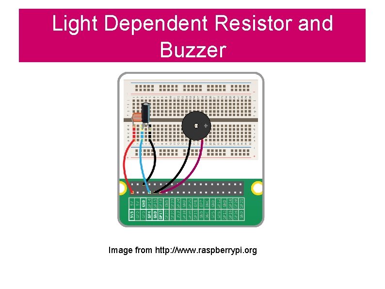 Light Dependent Resistor and Buzzer Image from http: //www. raspberrypi. org 