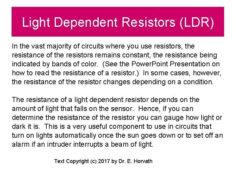 Light Dependent Resistors (LDR) In the vast majority of circuits where you use resistors,