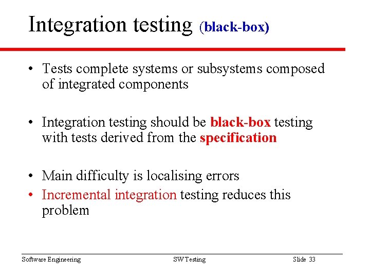 Integration testing (black-box) • Tests complete systems or subsystems composed of integrated components • Integration testing (black-box) • Tests complete systems or subsystems composed of integrated components •