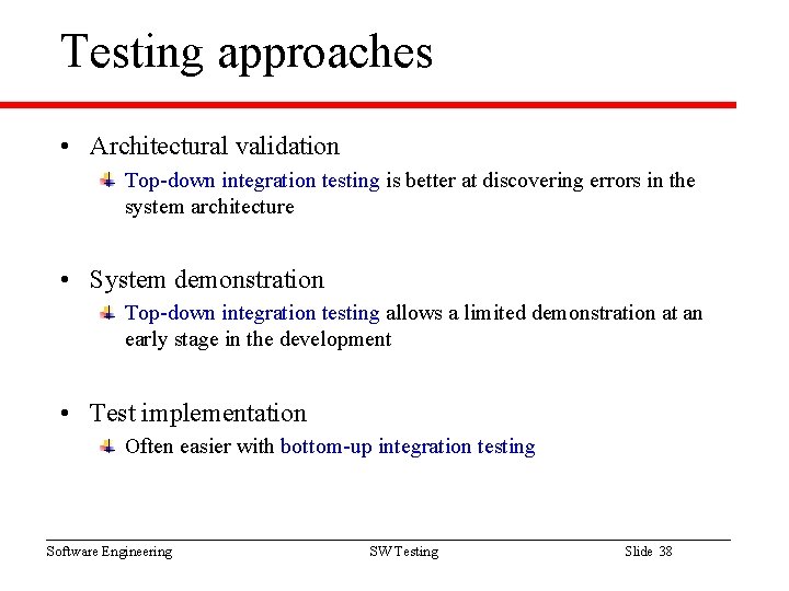 Testing approaches • Architectural validation Top-down integration testing is better at discovering errors in Testing approaches • Architectural validation Top-down integration testing is better at discovering errors in