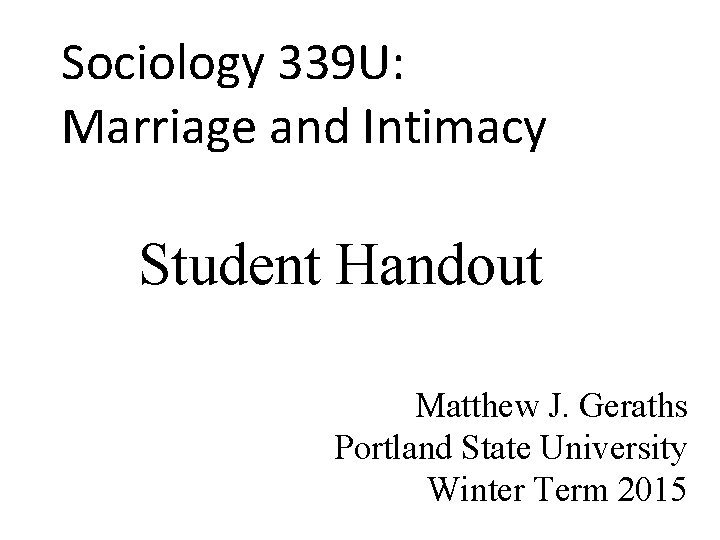 Sociology 339 U: Marriage and Intimacy Student Handout Matthew J. Geraths Portland State University