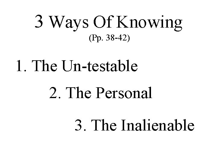 3 Ways Of Knowing (Pp. 38 -42) 1. The Un-testable 2. The Personal 3.